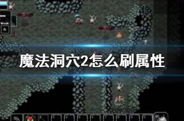 魔法洞穴2后期攻略：揭秘最强基础属性搭配与全新玩法介绍