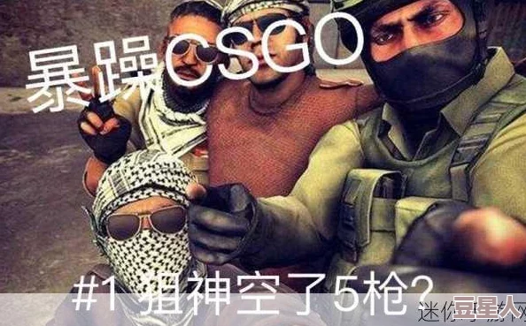 csgo暴躁狂人高清大片视频：带你领略游戏中的极限挑战与精彩瞬间，感受玩家的激情与热血！